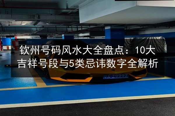 钦州号码风水大全盘点:10大吉祥号段与5类忌讳数字全解析 第2张 钦州号码风水大全盘点:10大吉祥号段与5类忌讳数字全解析 第2张