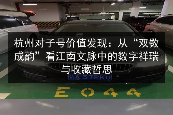 杭州对子号价值发现：从“双数成韵”看江南文脉中的数字祥瑞与收藏哲思 第2张