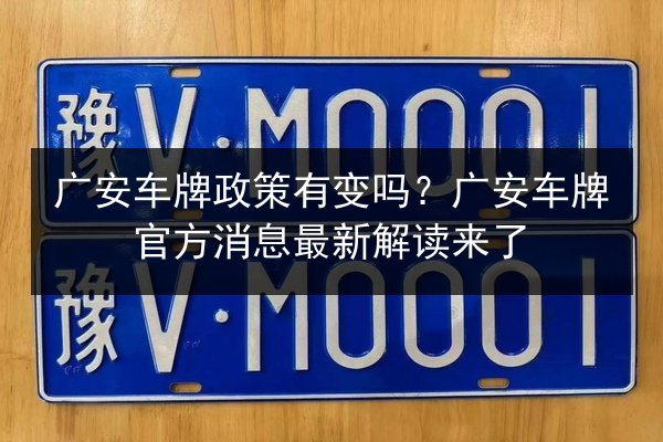 广安车牌政策有变吗？广安车牌官方消息最新解读来了