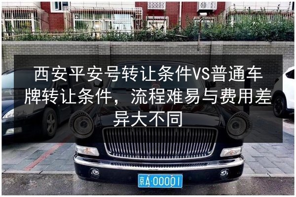 西安平安号转让条件VS普通车牌转让条件，流程难易与费用差异大不同