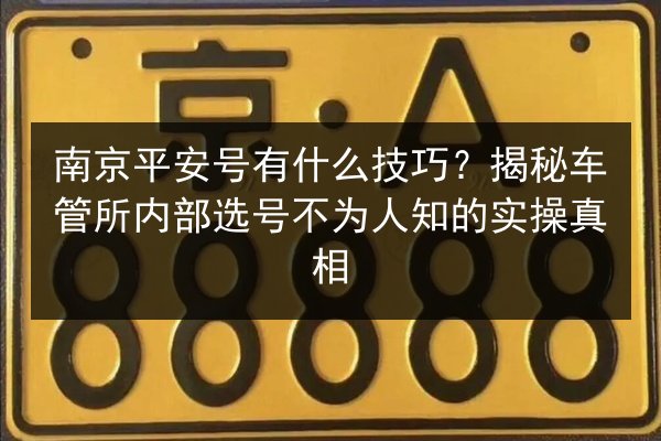南京平安号有什么技巧？揭秘车管所内部选号不为人知的实操真相