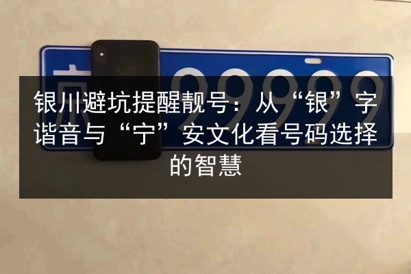 银川避坑提醒靓号：从“银”字谐音与“宁”安文化看号码选择的智慧