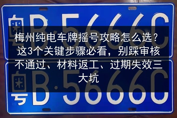 梅州纯电车牌摇号攻略怎么选?这3个关键步骤必看,别踩审核不通过、材料返工、过期失效三大坑 第2张 梅州纯电车牌摇号攻略怎么选?这3个关键步骤必看,别踩审核不通过、材料返工、过期失效三大坑 第2张
