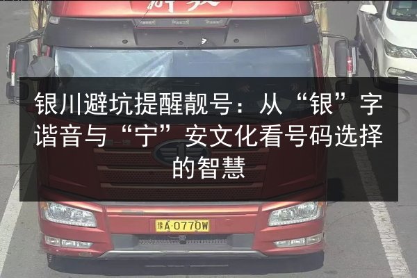 银川避坑提醒靓号:从“银”字谐音与“宁”安文化看号码选择的智慧 第3张 银川避坑提醒靓号:从“银”字谐音与“宁”安文化看号码选择的智慧 第3张