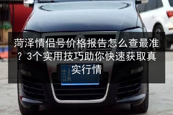 菏泽情侣号价格报告怎么查最准?3个实用技巧助你快速获取真实行情 第3张 菏泽情侣号价格报告怎么查最准?3个实用技巧助你快速获取真实行情 第3张