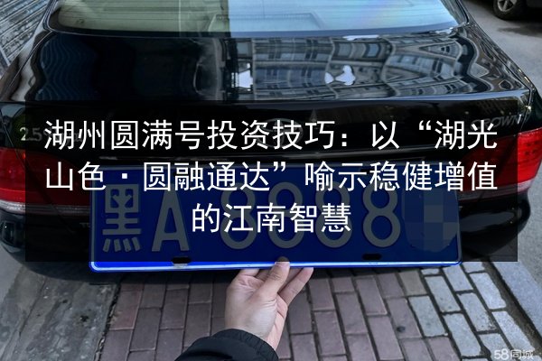 湖州圆满号投资技巧:以“湖光山色·圆融通达”喻示稳健增值的江南智慧 第3张 湖州圆满号投资技巧:以“湖光山色·圆融通达”喻示稳健增值的江南智慧 第3张