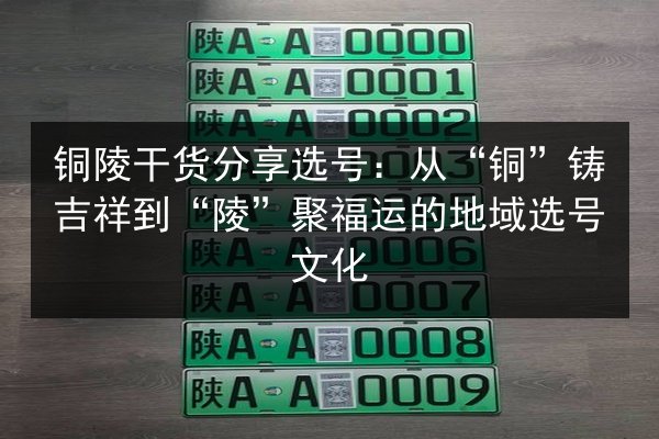铜陵干货分享选号:从“铜”铸吉祥到“陵”聚福运的地域选号文化 第2张 铜陵干货分享选号:从“铜”铸吉祥到“陵”聚福运的地域选号文化 第2张