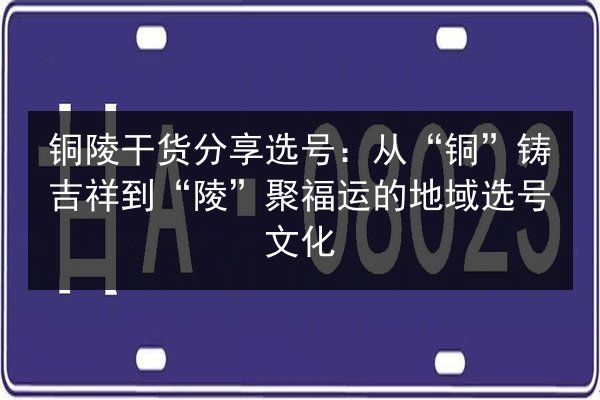铜陵干货分享选号:从“铜”铸吉祥到“陵”聚福运的地域选号文化 第3张 铜陵干货分享选号:从“铜”铸吉祥到“陵”聚福运的地域选号文化 第3张