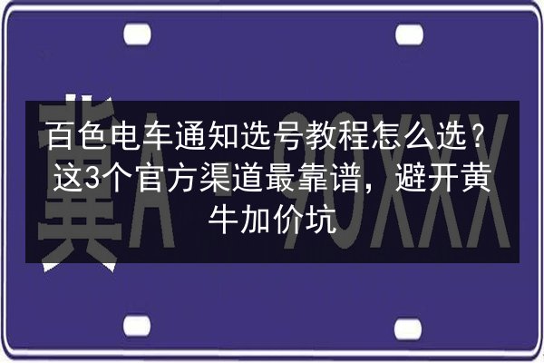 百色电车通知选号教程怎么选？这3个官方渠道最靠谱，避开黄牛加价坑