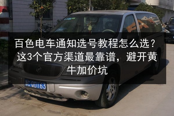 百色电车通知选号教程怎么选？这3个官方渠道最靠谱，避开黄牛加价坑 第2张