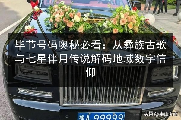 毕节号码奥秘必看：从彝族古歌与七星伴月传说解码地域数字信仰