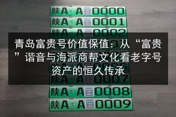 青岛富贵号价值保值：从“富贵”谐音与海派商帮文化看老字号资产的恒久传承 第3张