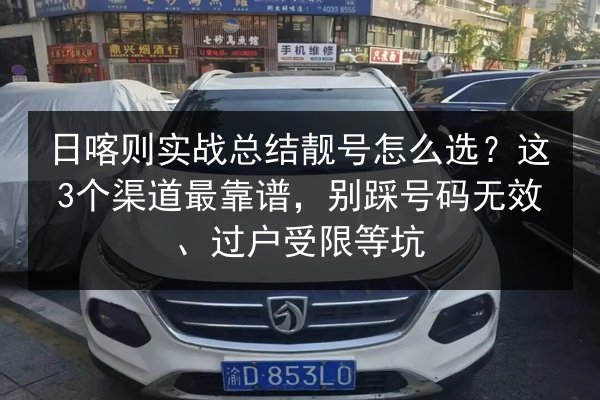 日喀则实战总结靓号怎么选？这3个渠道最靠谱，别踩号码无效、过户受限等坑