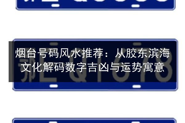 烟台号码风水推荐:从胶东滨海文化解码数字吉凶与运势寓意 第2张 烟台号码风水推荐:从胶东滨海文化解码数字吉凶与运势寓意 第2张