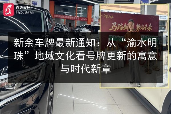 新余车牌最新通知:从“渝水明珠”地域文化看号牌更新的寓意与时代新章 第2张 新余车牌最新通知:从“渝水明珠”地域文化看号牌更新的寓意与时代新章 第2张
