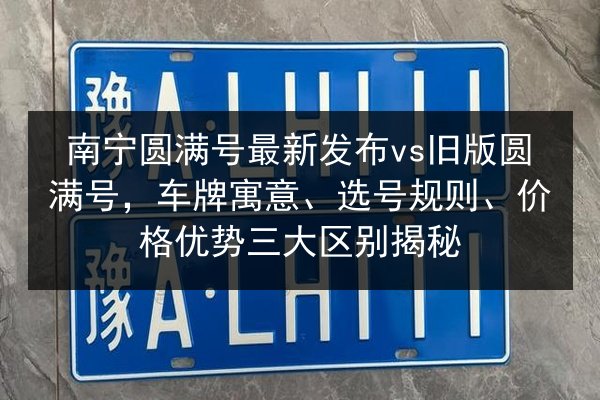 南宁圆满号最新发布vs旧版圆满号，车牌寓意、选号规则、价格优势三大区别揭秘