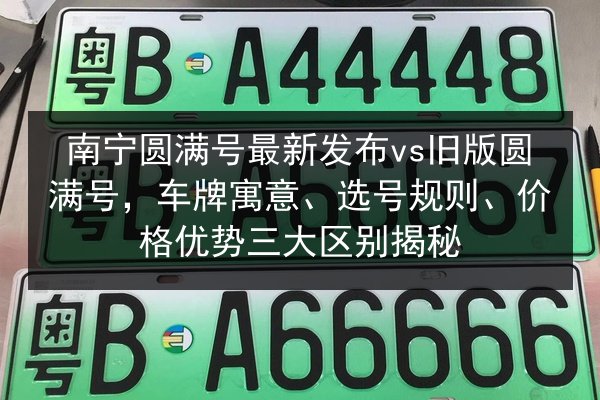 南宁圆满号最新发布vs旧版圆满号，车牌寓意、选号规则、价格优势三大区别揭秘 第2张