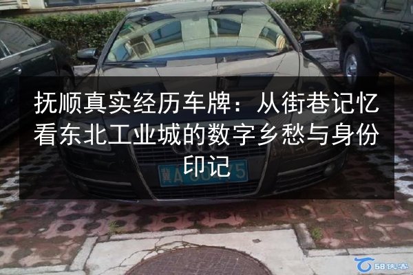 抚顺真实经历车牌：从街巷记忆看东北工业城的数字乡愁与身份印记