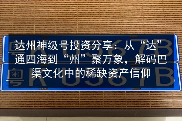达州神级号投资分享：从“达”通四海到“州”聚万象，解码巴渠文化中的稀缺资产信仰