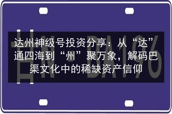 达州神级号投资分享:从“达”通四海到“州”聚万象,解码巴渠文化中的稀缺资产信仰 第3张 达州神级号投资分享:从“达”通四海到“州”聚万象,解码巴渠文化中的稀缺资产信仰 第3张