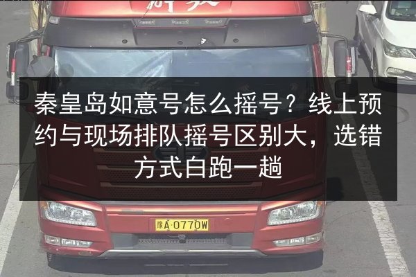 秦皇岛如意号怎么摇号？线上预约与现场排队摇号区别大，选错方式白跑一趟