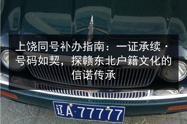 上饶同号补办指南:一证承续·号码如契,探赣东北户籍文化的信诺传承 第3张 上饶同号补办指南:一证承续·号码如契,探赣东北户籍文化的信诺传承 第3张
