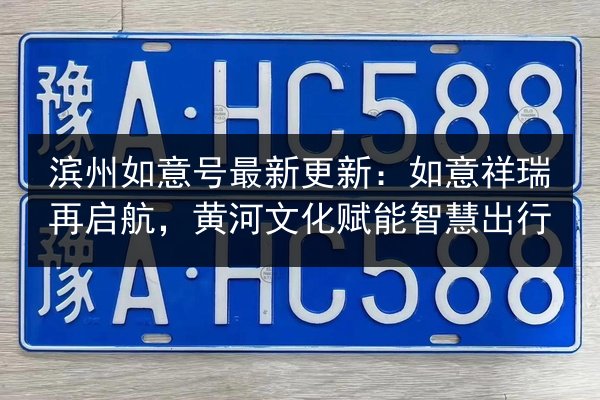 滨州如意号最新更新:如意祥瑞再启航,黄河文化赋能智慧出行 第2张 滨州如意号最新更新:如意祥瑞再启航,黄河文化赋能智慧出行 第2张