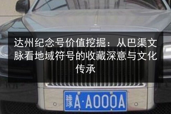 达州纪念号价值挖掘:从巴渠文脉看地域符号的收藏深意与文化传承 第2张 达州纪念号价值挖掘:从巴渠文脉看地域符号的收藏深意与文化传承 第2张