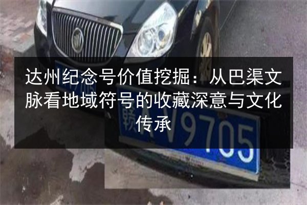 达州纪念号价值挖掘:从巴渠文脉看地域符号的收藏深意与文化传承 第3张 达州纪念号价值挖掘:从巴渠文脉看地域符号的收藏深意与文化传承 第3张