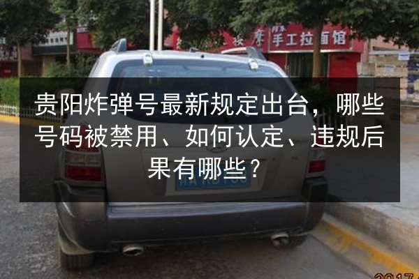 贵阳炸弹号最新规定出台,哪些号码被禁用、如何认定、违规后果有哪些? 第2张 贵阳炸弹号最新规定出台,哪些号码被禁用、如何认定、违规后果有哪些? 第2张