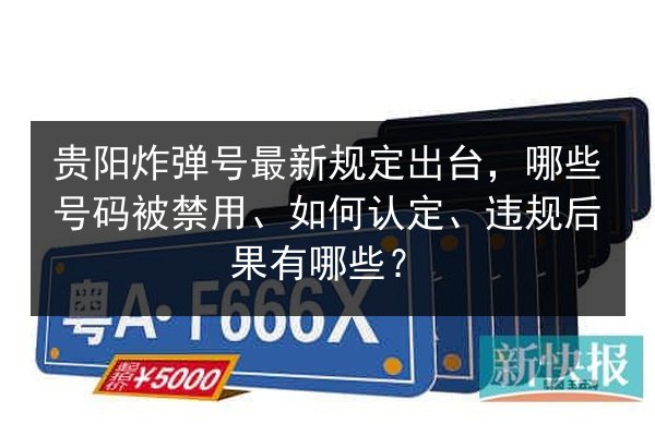 贵阳炸弹号最新规定出台,哪些号码被禁用、如何认定、违规后果有哪些? 第3张 贵阳炸弹号最新规定出台,哪些号码被禁用、如何认定、违规后果有哪些? 第3张