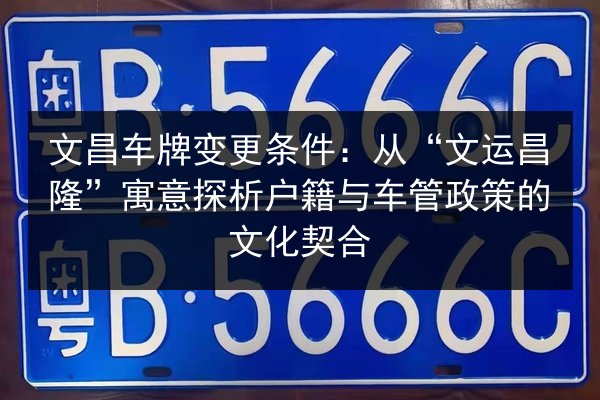 文昌车牌变更条件:从“文运昌隆”寓意探析户籍与车管政策的文化契合 第3张 文昌车牌变更条件:从“文运昌隆”寓意探析户籍与车管政策的文化契合 第3张