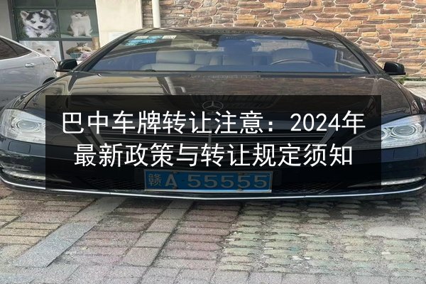 巴中车牌转让注意：2024年最新政策与转让规定须知