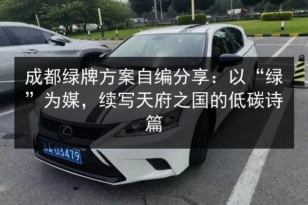 成都绿牌方案自编分享：以“绿”为媒，续写天府之国的低碳诗篇