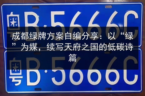 成都绿牌方案自编分享:以“绿”为媒,续写天府之国的低碳诗篇 第3张 成都绿牌方案自编分享:以“绿”为媒,续写天府之国的低碳诗篇 第3张