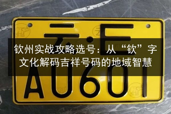 钦州实战攻略选号:从“钦”字文化解码吉祥号码的地域智慧 第3张 钦州实战攻略选号:从“钦”字文化解码吉祥号码的地域智慧 第3张
