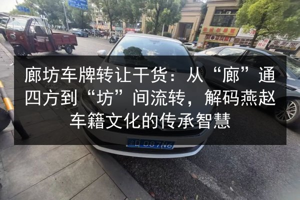 廊坊车牌转让干货：从“廊”通四方到“坊”间流转，解码燕赵车籍文化的传承智慧