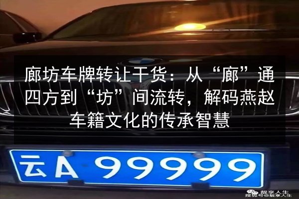 廊坊车牌转让干货：从“廊”通四方到“坊”间流转，解码燕赵车籍文化的传承智慧 第3张