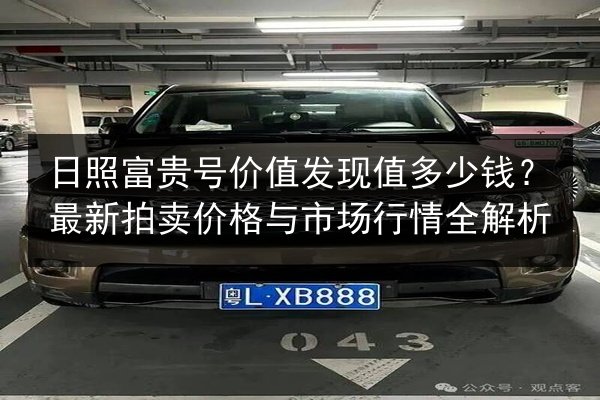 日照富贵号价值发现值多少钱？最新拍卖价格与市场行情全解析