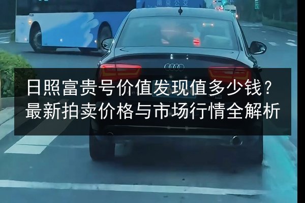 日照富贵号价值发现值多少钱?最新拍卖价格与市场行情全解析 第2张 日照富贵号价值发现值多少钱?最新拍卖价格与市场行情全解析 第2张