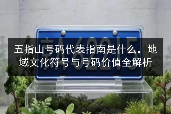 五指山号码代表指南是什么,地域文化符号与号码价值全解析 第1张 五指山号码代表指南是什么,地域文化符号与号码价值全解析 第1张