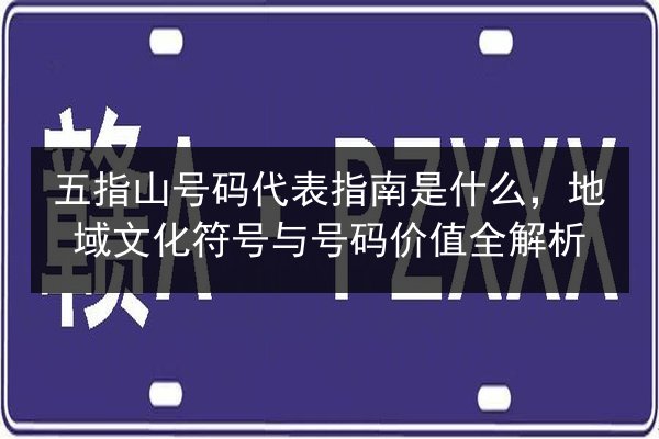 五指山号码代表指南是什么,地域文化符号与号码价值全解析 第2张 五指山号码代表指南是什么,地域文化符号与号码价值全解析 第2张