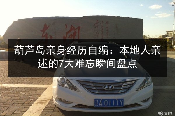 葫芦岛亲身经历自编:本地人亲述的7大难忘瞬间盘点 第2张 葫芦岛亲身经历自编:本地人亲述的7大难忘瞬间盘点 第2张