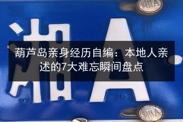 葫芦岛亲身经历自编:本地人亲述的7大难忘瞬间盘点 第3张 葫芦岛亲身经历自编:本地人亲述的7大难忘瞬间盘点 第3张