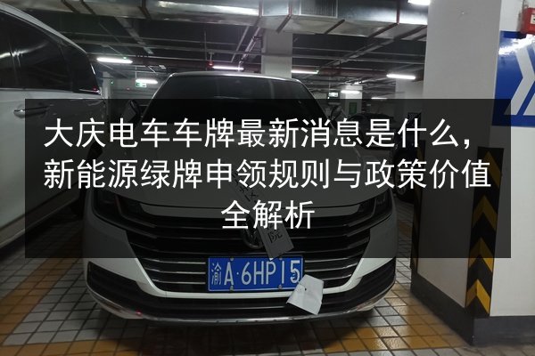 大庆电车车牌最新消息是什么，新能源绿牌申领规则与政策价值全解析