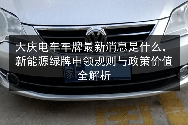 大庆电车车牌最新消息是什么,新能源绿牌申领规则与政策价值全解析 第2张 大庆电车车牌最新消息是什么,新能源绿牌申领规则与政策价值全解析 第2张