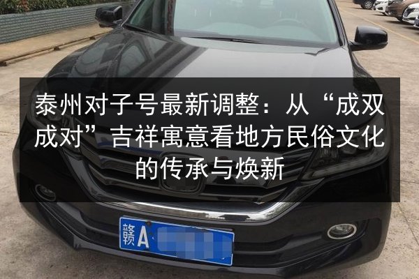 泰州对子号最新调整：从“成双成对”吉祥寓意看地方民俗文化的传承与焕新