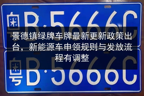景德镇绿牌车牌最新更新政策出台，新能源车申领规则与发放流程有调整