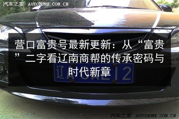 营口富贵号最新更新：从“富贵”二字看辽南商帮的传承密码与时代新章 第2张