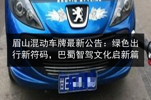 眉山混动车牌最新公告:绿色出行新符码,巴蜀智驾文化启新篇 第3张 眉山混动车牌最新公告:绿色出行新符码,巴蜀智驾文化启新篇 第3张